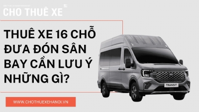 Thuê xe 16 chỗ đưa đón sân bay cần lưu ý những gì?